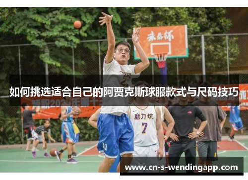 如何挑选适合自己的阿贾克斯球服款式与尺码技巧