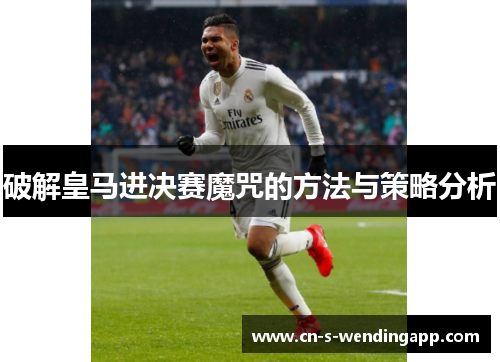 破解皇马进决赛魔咒的方法与策略分析