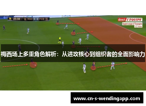 梅西场上多重角色解析：从进攻核心到组织者的全面影响力