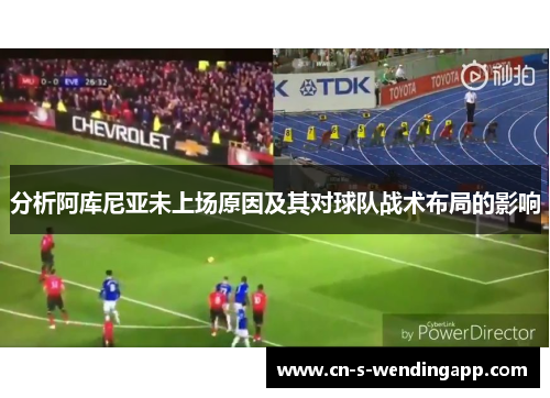 分析阿库尼亚未上场原因及其对球队战术布局的影响