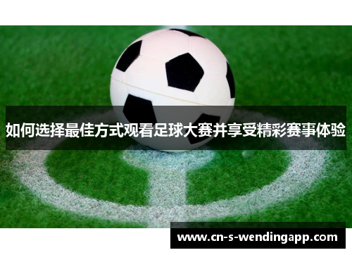 如何选择最佳方式观看足球大赛并享受精彩赛事体验