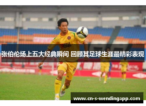 张伯伦场上五大经典瞬间 回顾其足球生涯最精彩表现