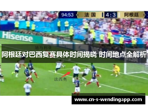 阿根廷对巴西复赛具体时间揭晓 时间地点全解析