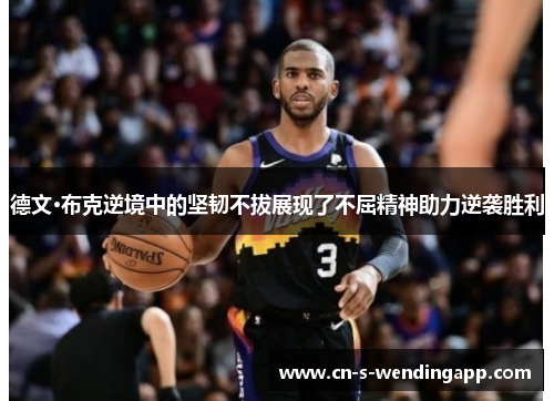 德文·布克逆境中的坚韧不拔展现了不屈精神助力逆袭胜利