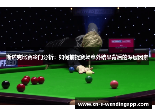 斯诺克比赛冷门分析：如何捕捉赛场意外结果背后的深层因素