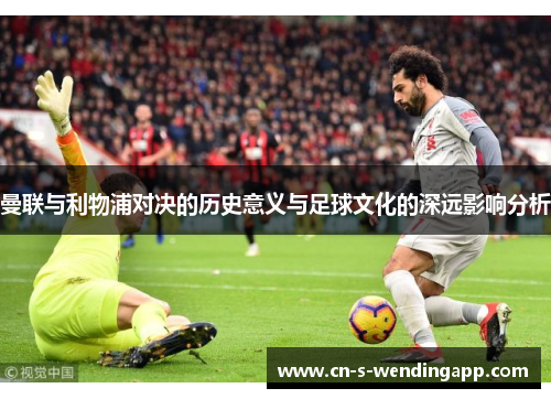 曼联与利物浦对决的历史意义与足球文化的深远影响分析