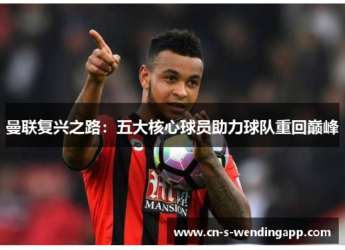 曼联复兴之路：五大核心球员助力球队重回巅峰