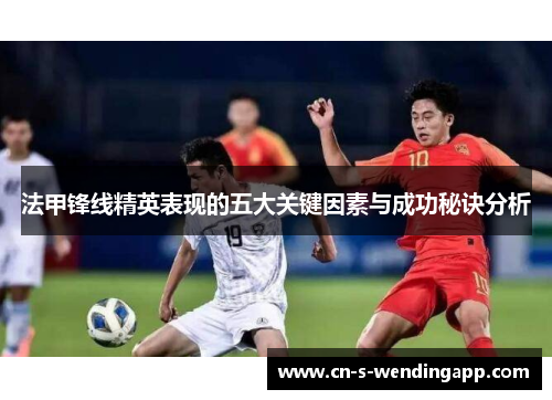 法甲锋线精英表现的五大关键因素与成功秘诀分析