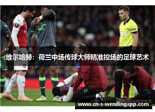 维尔哈赫：荷兰中场传球大师精准控场的足球艺术