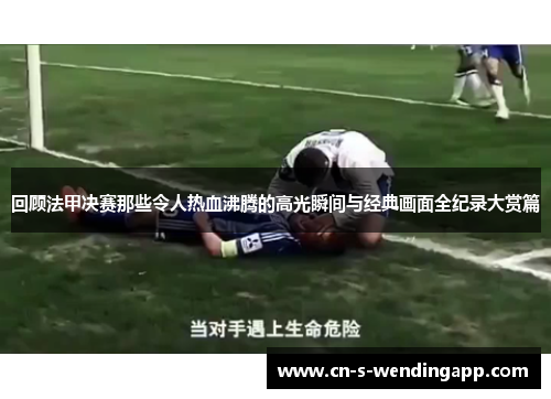 回顾法甲决赛那些令人热血沸腾的高光瞬间与经典画面全纪录大赏篇