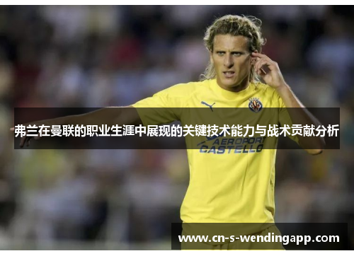 弗兰在曼联的职业生涯中展现的关键技术能力与战术贡献分析