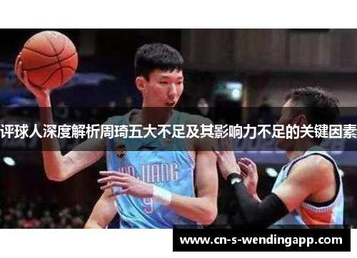 评球人深度解析周琦五大不足及其影响力不足的关键因素
