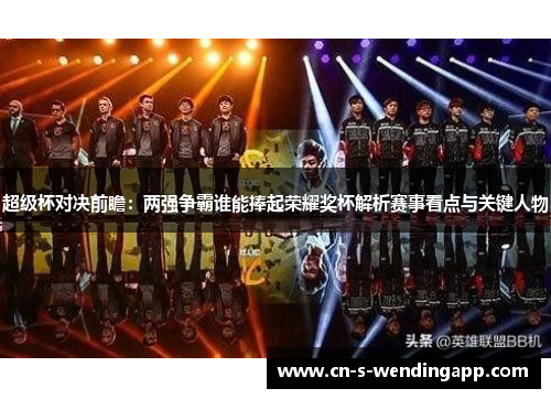 超级杯对决前瞻：两强争霸谁能捧起荣耀奖杯解析赛事看点与关键人物
