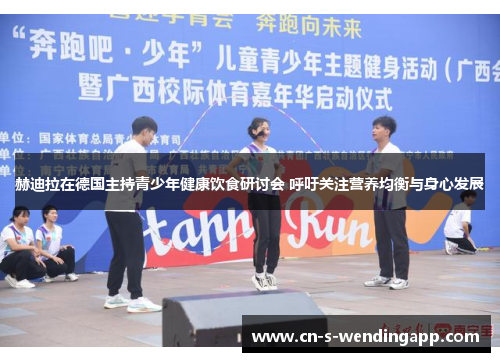 赫迪拉在德国主持青少年健康饮食研讨会 呼吁关注营养均衡与身心发展