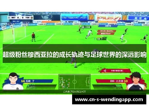 超级粉丝穆西亚拉的成长轨迹与足球世界的深远影响