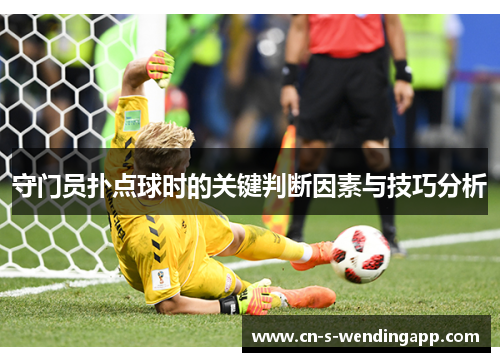 守门员扑点球时的关键判断因素与技巧分析 守门员扑点球时的关键判断因素与技巧分析