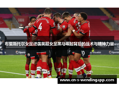 布里斯托尔女足逆袭英超女足黑马崛起背后的战术与精神力量 布里斯托尔女足逆袭英超女足黑马崛起背后的战术与精神力量