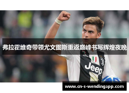 弗拉霍维奇带领尤文图斯重返巅峰书写辉煌夜晚 弗拉霍维奇带领尤文图斯重返巅峰书写辉煌夜晚