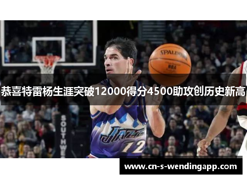 恭喜特雷杨生涯突破12000得分4500助攻创历史新高