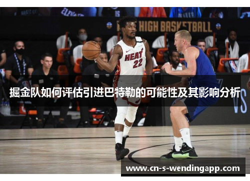 掘金队如何评估引进巴特勒的可能性及其影响分析 掘金队如何评估引进巴特勒的可能性及其影响分析