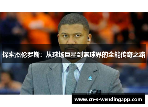 探索杰伦罗斯：从球场巨星到篮球界的全能传奇之路