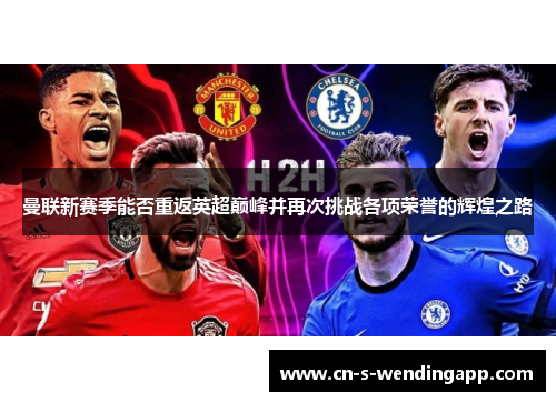 曼联新赛季能否重返英超巅峰并再次挑战各项荣誉的辉煌之路