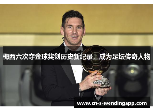 梅西六次夺金球奖创历史新纪录，成为足坛传奇人物