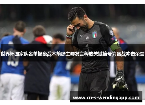 世界杯国家队名单揭晓战术前瞻主帅发言释放关键信号为备战冲击荣誉 世界杯国家队名单揭晓战术前瞻主帅发言释放关键信号为备战冲击荣誉