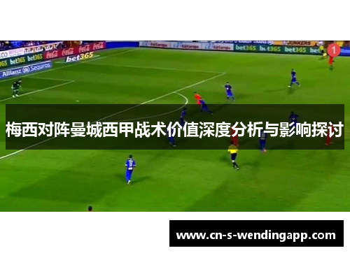 梅西对阵曼城西甲战术价值深度分析与影响探讨 梅西对阵曼城西甲战术价值深度分析与影响探讨