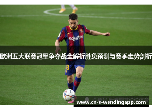 欧洲五大联赛冠军争夺战全解析胜负预测与赛季走势剖析
