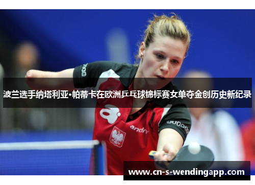 波兰选手纳塔利亚·帕蒂卡在欧洲乒乓球锦标赛女单夺金创历史新纪录