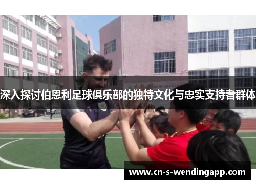 深入探讨伯恩利足球俱乐部的独特文化与忠实支持者群体