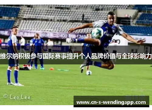 维尔纳积极参与国际赛事提升个人品牌价值与全球影响力