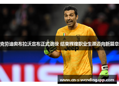 克劳迪奥布拉沃宣布正式退役 结束辉煌职业生涯迈向新篇章