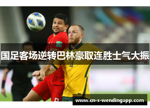 国足客场逆转巴林豪取连胜士气大振 国足客场逆转巴林豪取连胜士气大振