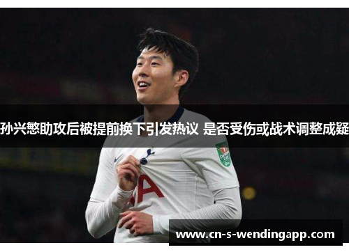 孙兴慜助攻后被提前换下引发热议 是否受伤或战术调整成疑 孙兴慜助攻后被提前换下引发热议 是否受伤或战术调整成疑