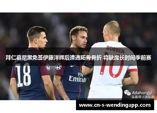 拜仁慕尼黑免签伊藤洋辉后遭遇跖骨骨折 将缺席长时间季前赛