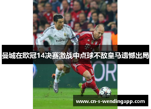 曼城在欧冠14决赛激战中点球不敌皇马遗憾出局
