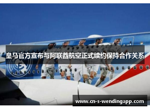皇马官方宣布与阿联酋航空正式续约保持合作关系 皇马官方宣布与阿联酋航空正式续约保持合作关系