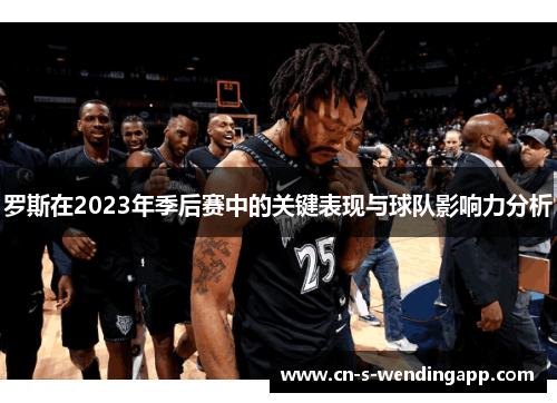 罗斯在2023年季后赛中的关键表现与球队影响力分析 罗斯在2023年季后赛中的关键表现与球队影响力分析